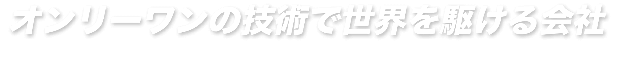 オンリーワンの技術で世界を駆ける会社